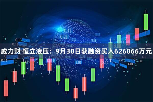 威力财 恒立液压：9月30日获融资买入626066万元