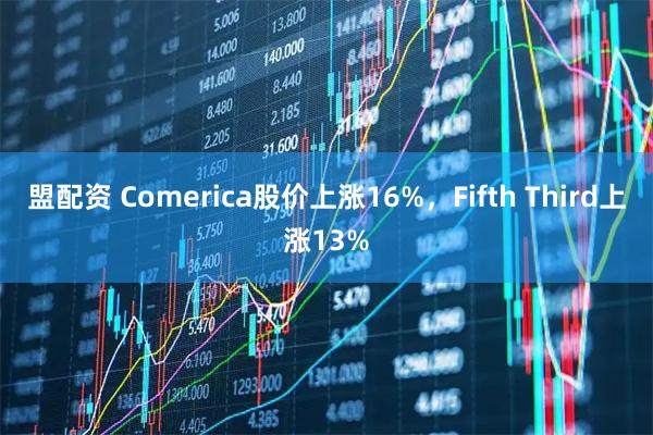 盟配资 Comerica股价上涨16%，Fifth Third上涨13%
