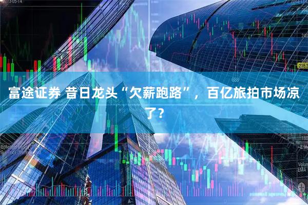 富途证券 昔日龙头“欠薪跑路”，百亿旅拍市场凉了？
