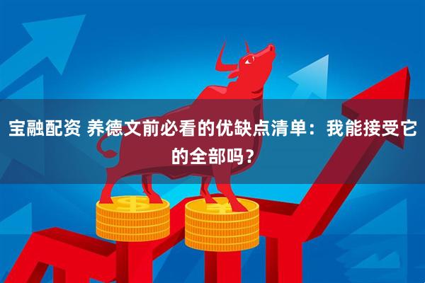 宝融配资 养德文前必看的优缺点清单：我能接受它的全部吗？