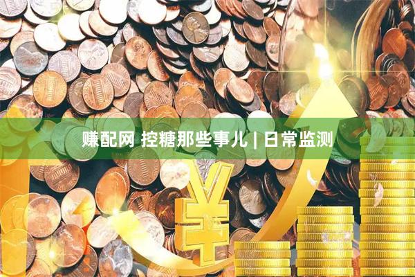 赚配网 控糖那些事儿 | 日常监测