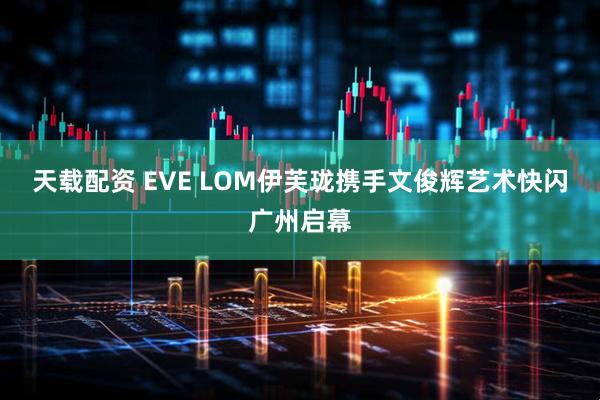 天载配资 EVE LOM伊芙珑携手文俊辉艺术快闪广州启幕
