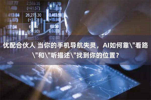 优配合伙人 当你的手机导航失灵，AI如何靠＂看路＂和＂听描述＂找到你的位置？